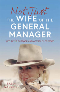 Not Just the Wife of the General Manager : Life in the Outback and a Whole Lot More - Sally Warriner