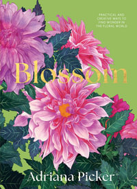 Blossom : Practical and Creative Ways to Find Wonder in the Floral World - Adriana Picker
