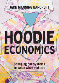 Hoodie Economics : Changing Our Systems to Value What Matters - Jack Manning Bancroft