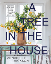 A Tree in the House : Flowers for Your Home, Special Occasions and Every Day - Annabelle Hickson