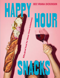 Happy Hour Snacks : Silly-good food for those times in-between - Bec Vrana Dickinson