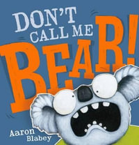 Don't Call Me Bear! : DON'T CALL ME BEAR - Aaron Blabey