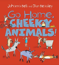 Go Home, Cheeky Animals! : Winner of the Children's Book Council of Australia Awards : Early Childhood Book of the Year 2017 - Johanna Bell