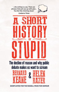 A Short History of Stupid : The Decline of Reason and Why Public Debate Makes Us Want to Scream - Helen Razer