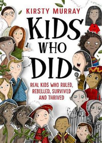 Kids Who Did : Real kids who ruled, rebelled, survived and thrived - Kirsty Murray