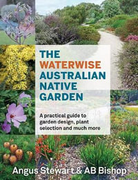 The Waterwise Australian Native Garden : Practical Guide to Garden Design, Plant Selection and Much More - AB Bishop