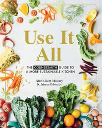 Use it All : The Cornersmith guide to a more sustainable kitchen - Alex Elliott-Howery
