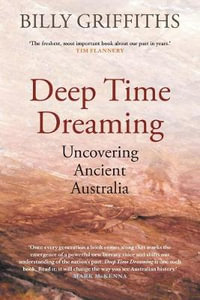 Deep Time Dreaming : Uncovering Ancient Australia : Winner of the 2019 Ernest Scott Prize - Billy Griffiths