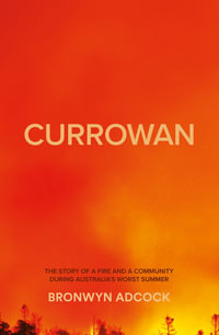 Currowan: A Story of a Fire and a Community During Australia's Worst Summer : Winner of the 2022 Walkley Book Award - Bronwyn Adcock