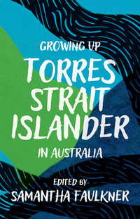 Growing Up Torres Strait Islander in Australia : A Groundbreaking Collection of Torres Strait Islander Voices, Past and Present - Samantha Faulkner