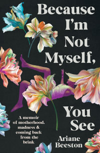 Because I'm Not Myself, You See : A Memoir of Motherhood, Madness and Coming Back From the Brink - Ariane Beeston
