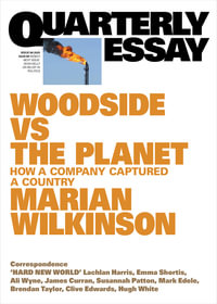 Woodside vs the Planet : How a Company Captured a Country; Quarterly Essay 99 - Marian Wilkinson