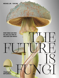 The Future is Fungi : How Fungi Can Feed Us, Heal Us, Free Us and Save Our World - Michael Lim