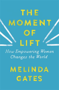 The Moment of Lift : How Empowering Women Changes the World - Melinda French Gates