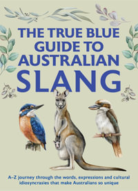The True Blue Guide to Australian Slang : A-Z journey through the words, expressions and cultural idiosyncrasies that make Australians so unique - Jenny Hunter