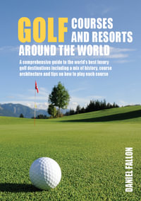 Golf Courses and Resorts around the World : A guide to the most outstanding golf courses and resorts - Daniel Fallon