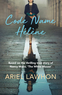 Code Name Helene : Based on the thrilling true story of Nancy Wake, 'The White Mouse' - Ariel Lawhon