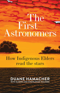 The First Astronomers : How Indigenous Elders read the stars - Duane Hamacher