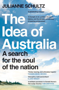 The Idea of Australia : A search for the soul of the nation - Julianne Schultz