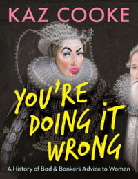 You're Doing it Wrong : A History of Bad & Bonkers Advice to Women - Kaz Cooke