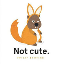 Not Cute : Honour Book for the 2021 CBCA Awards Book of the Year for Picture Books - Philip Bunting