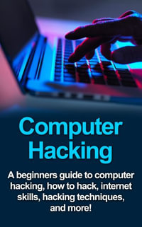 Computer Hacking : A beginners guide to computer hacking, how to hack, internet skills, hacking techniques, and more! - Joe Benton
