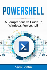 PowerShell : A Comprehensive Guide to Windows PowerShell - Sam Griffin