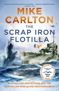 The Scrap Iron Flotilla : Five Valiant Destroyers and the Australian War in the Mediterranean - Mike Carlton