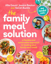 The Family Meal Solution : A flexible and achievable approach to feeding your family each week, from One Handed Cooks - Allie Gaunt