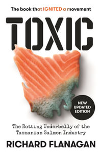 Toxic : The Rotting Underbelly of the Tasmanian Salmon Industry - Richard Flanagan