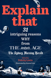 Explain That : 31 intriguing reasons why from The Age and The Sydney Morning Herald - Felicity Lewis (ed.)