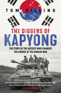 The Diggers of Kapyong : The story of the Aussies who changed the course of the Korean War - Tom Gilling