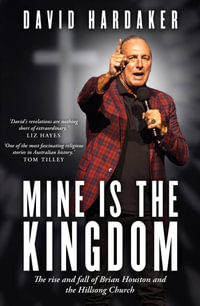 Mine is the Kingdom : The rise and fall of Brian Houston and the Hillsong Church - David Hardaker