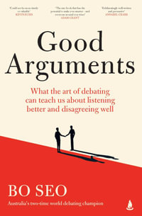 Good Arguments : What the art of debating can teach us about listening better and disagreeing well - Bo Seo