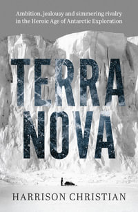 Terra Nova : Ambition, jealousy and simmering rivalry in the Heroic Age of Antarctic Exploration - Harrison Christian