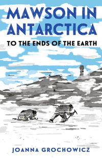 Mawson in Antarctica : To the Ends of the Earth - Joanna Grochowicz