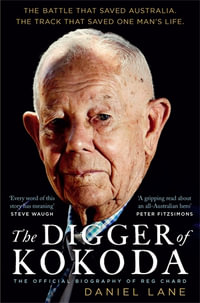 The Digger of Kokoda : The official biography of Reg Chard - Daniel Lane