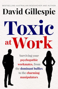 Toxic at Work : Surviving your psychopathic workmates, from the dominant bullies to the charming manipulators - David Gillespie