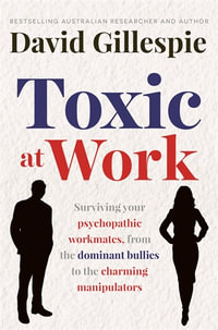 Toxic at Work : Surviving your psychopathic workmates, from the dominant bullies to the charming manipulators - David Gillespie