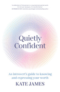 Quietly Confident : An introvert's guide to knowing and expressing your worth - Kate James