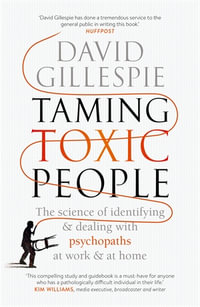 Taming Toxic People : The Science of Identifying and Dealing with Psychopaths at Work & at Home - David Gillespie