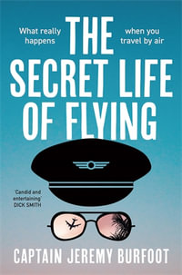 The Secret Life of Flying : What really happens when you travel by air - Jeremy Burfoot