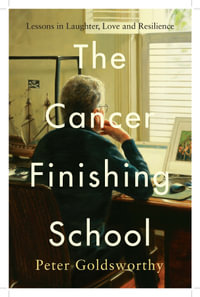 The Cancer Finishing School : Lessons in Laughter, Love and Resilience - Peter Goldsworthy