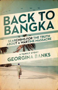 Back to Bangka : Searching for the truth about a wartime massacre - Georgina Banks