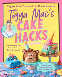 Tigga Mac's Cake Hacks : Unbelievably fun and easy children's birthday cakes - Tegan MacCormack