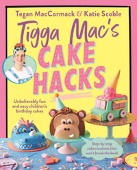 Tigga Mac's Cake Hacks : Unbelievably fun and easy children's birthday cakes - Tegan MacCormack