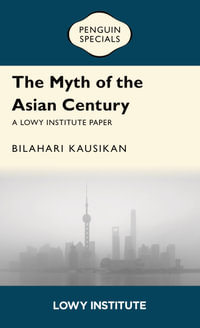 The Myth of the Asian Century | A Lowy Institute Paper : Penguin Special - Bilahari Kausikan