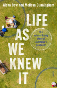Life As We Knew It : the extraordinary story of Australia's pandemic - Aisha Dow