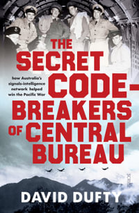 The Secret Code-Breakers of Central Bureau : how Australia's signals-intelligence network shortened the Pacific War - David Dufty