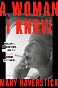 A Woman I Know : female spies, double identities, and a new story of the Kennedy assassination - Mary Haverstick